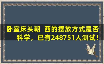 卧室床头朝  西的摆放方式是否科学，已有248751人测试！